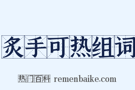 炙手可热组词是什么意思的图片